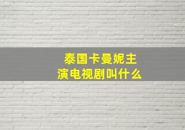 泰国卡曼妮主演电视剧叫什么