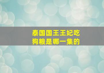 泰国国王王妃吃狗粮是哪一集的