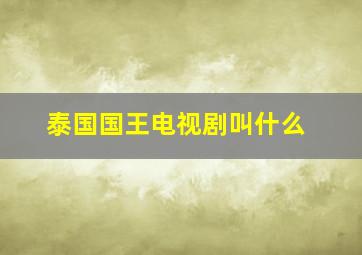 泰国国王电视剧叫什么