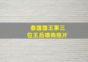 泰国国王第三位王后喂狗照片