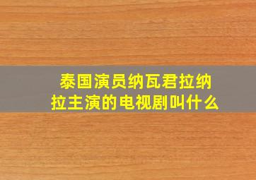 泰国演员纳瓦君拉纳拉主演的电视剧叫什么