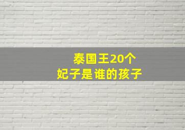 泰国王20个妃子是谁的孩子