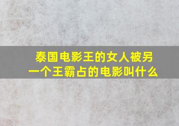 泰国电影王的女人被另一个王霸占的电影叫什么