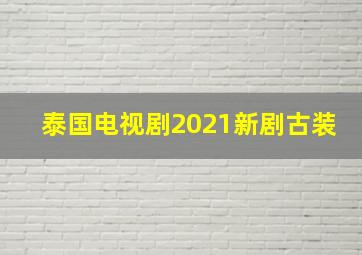 泰国电视剧2021新剧古装