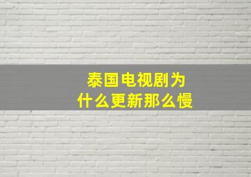 泰国电视剧为什么更新那么慢