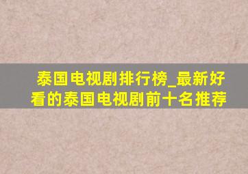 泰国电视剧排行榜_最新好看的泰国电视剧前十名推荐