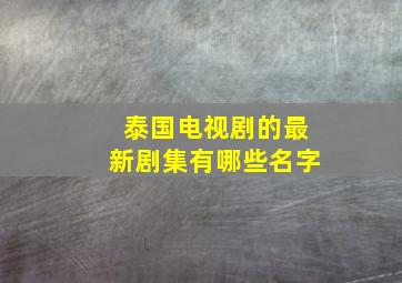 泰国电视剧的最新剧集有哪些名字