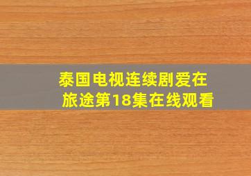 泰国电视连续剧爱在旅途第18集在线观看