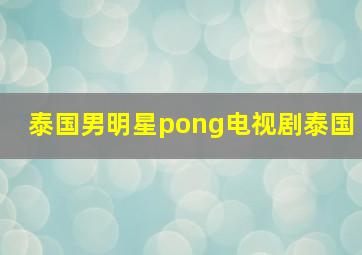 泰国男明星pong电视剧泰国