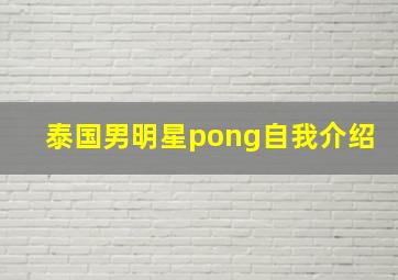 泰国男明星pong自我介绍