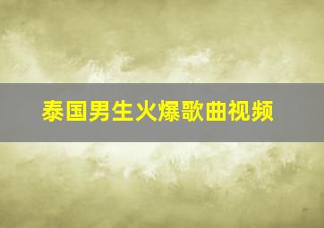 泰国男生火爆歌曲视频