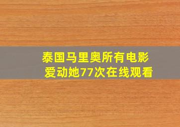 泰国马里奥所有电影爱动她77次在线观看