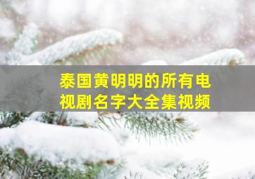 泰国黄明明的所有电视剧名字大全集视频