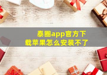 泰圈app官方下载苹果怎么安装不了