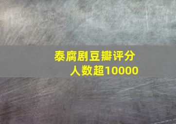 泰腐剧豆瓣评分人数超10000