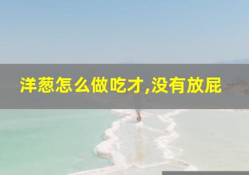 洋葱怎么做吃才,没有放屁