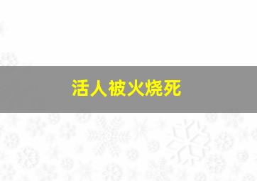 活人被火烧死