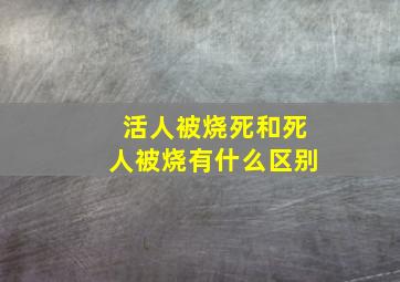 活人被烧死和死人被烧有什么区别