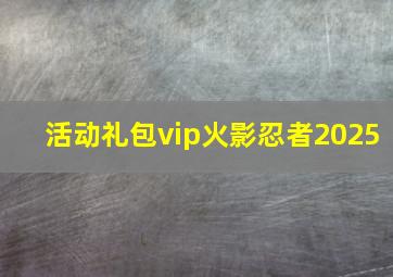 活动礼包vip火影忍者2025