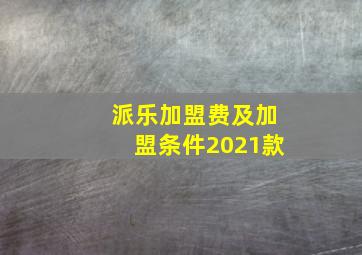 派乐加盟费及加盟条件2021款