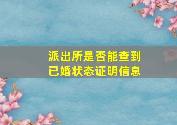 派出所是否能查到已婚状态证明信息