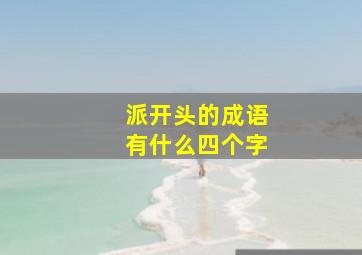 派开头的成语有什么四个字