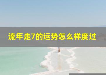 流年走7的运势怎么样度过