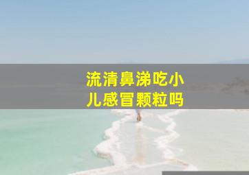 流清鼻涕吃小儿感冒颗粒吗