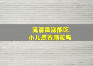 流清鼻涕能吃小儿感冒颗粒吗