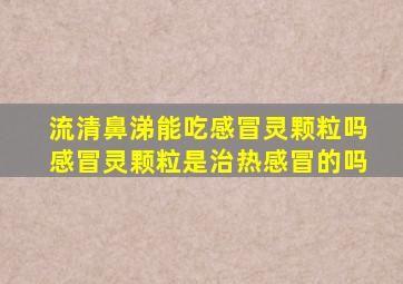 流清鼻涕能吃感冒灵颗粒吗感冒灵颗粒是治热感冒的吗