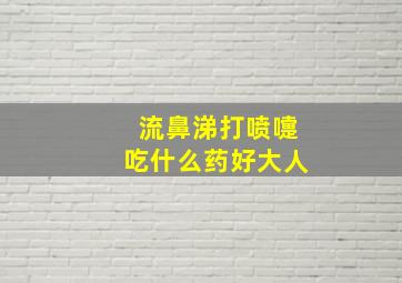 流鼻涕打喷嚏吃什么药好大人