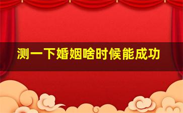 测一下婚姻啥时候能成功