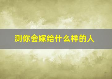 测你会嫁给什么样的人