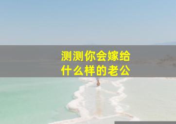 测测你会嫁给什么样的老公