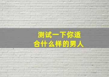 测试一下你适合什么样的男人