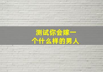 测试你会嫁一个什么样的男人