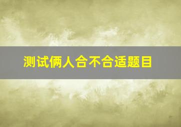 测试俩人合不合适题目