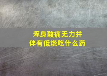 浑身酸痛无力并伴有低烧吃什么药