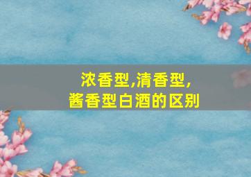 浓香型,清香型,酱香型白酒的区别