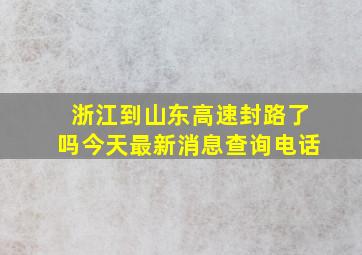 浙江到山东高速封路了吗今天最新消息查询电话