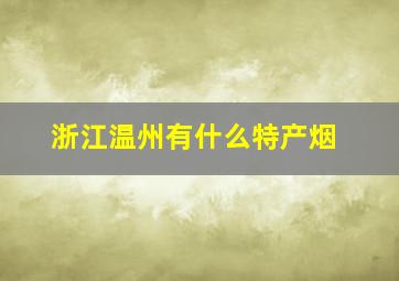 浙江温州有什么特产烟