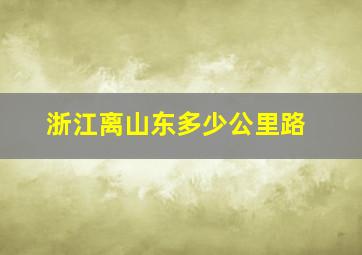 浙江离山东多少公里路