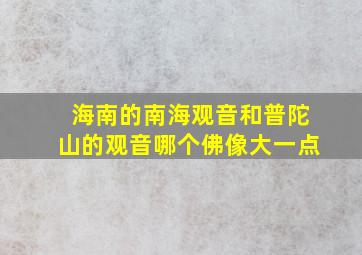 海南的南海观音和普陀山的观音哪个佛像大一点