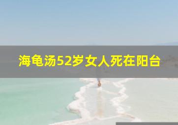 海龟汤52岁女人死在阳台