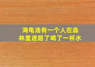 海龟汤有一个人在森林里迷路了喝了一杯水