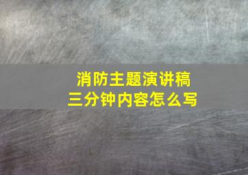 消防主题演讲稿三分钟内容怎么写