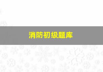 消防初级题库