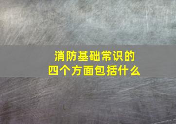 消防基础常识的四个方面包括什么