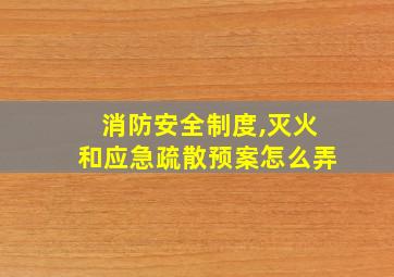 消防安全制度,灭火和应急疏散预案怎么弄