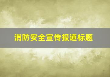 消防安全宣传报道标题